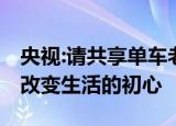 央视:请共享单车老板们注意吃相 偏离了科技改变生活的初心