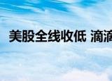 美股全线收低 滴滴跌超22% 这是什么情况