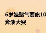 6岁娃赌气要吃100个冰棍妈妈帮实现 吃了却奔溃大哭