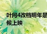 叶问4改档明年是什么情况叶问4到底什么时候上映