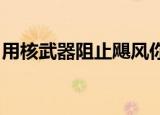 用核武器阻止飓风你是认真的吗发表惊人言论