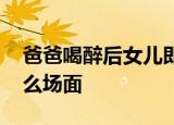 爸爸喝醉后女儿即兴改歌吐槽 如何吐槽的什么场面