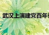 武汉上演建党百年长江灯光秀 场面令人震憾