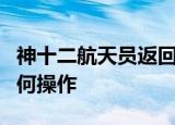 神十二航天员返回地球总共分几步航天员将如何操作