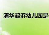 清华起诉幼儿园是什么情况起诉原因是什么
