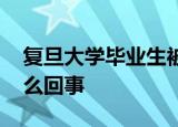 复旦大学毕业生被举报作弊起诉母校 这是怎么回事