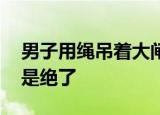 男子用绳吊着大闸蟹下楼取衣服 这波操作真是绝了