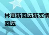 林更新回应新恋情是怎么回事林更新具体怎么回应