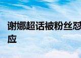 谢娜超话被粉丝怼原因是什么谢娜对此如何回应