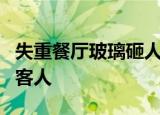 失重餐厅玻璃砸人怎么回事网红餐厅玻璃砸中客人