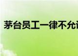 茅台员工一律不允许离开仁怀 这是什么情况