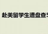 赴美留学生遭盘查50小时 到底是怎么回事呢