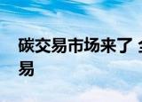 碳交易市场来了 全国碳市场正式开始上线交易