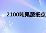 2100吨果蔬抵京 目前北京果蔬价格如何