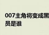 007主角将变成黑人女性是真的吗这位黑人演员是谁