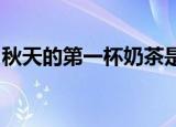 秋天的第一杯奶茶是什么梗发图晒红包就对了