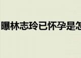 曝林志玲已怀孕是怎么回事台北曝林志玲怀孕