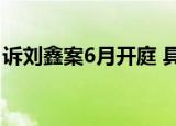 诉刘鑫案6月开庭 具体怎么样江歌妈妈怎么说