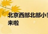 北京西部北部小雪悄然而至 第一场“春雪”来啦