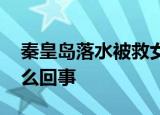 秦皇岛落水被救女孩发声 案件始末到底是怎么回事