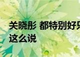 关晓彤 都特别好只有我不够好 关晓彤为什么这么说