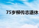 75岁柳传志退休 柳传志是谁为什么退休