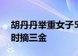 胡丹丹举重女子50公斤级夺金 神速选手1小时摘三金