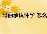 马丽承认怀孕 怎么承认的之前不是否认了么