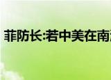 菲防长:若中美在南海开火将参战 具体怎么样