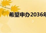 希望申办2036年夏季奥运会 具体详情