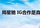 周星驰 IG合作是真的吗他们一起合作什么呢