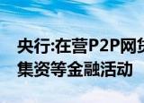 央行:在营P2P网贷机构全停业 严厉打击非法集资等金融活动