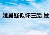 姚晨疑似怀三胎 姚晨老公是谁姚晨资料简介