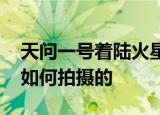 天问一号着陆火星首批科学影像图 火星车是如何拍摄的