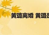 黄璐离婚 黄璐是谁黄璐个人资料简介