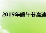 2019年端午节高速免费吗端午节高速收费吗