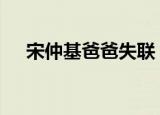 宋仲基爸爸失联 宋仲基爸爸为什么失联
