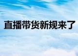 直播带货新规来了 具体有哪些规定什么情况