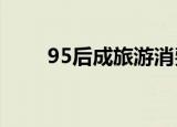 95后成旅游消费主力军 具体怎么样