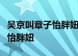 吴京叫章子怡胖妞是怎么回事为什么要叫章子怡胖妞