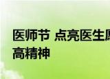 医师节 点亮医生愿望 弘扬医者济世救人的崇高精神