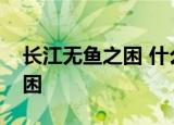 长江无鱼之困 什么情况为什么会出现无鱼之困