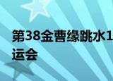 第38金曹缘跳水10米台夺金 金牌追平伦敦奥运会
