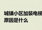 城镇小区加装电梯是谁提出的进行改造提升的原因是什么