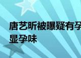唐艺昕被曝疑有孕  照片遭曝光侧面小腹凸起显孕味