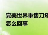 完美世界重售刀塔绝版道具被罚20万 到底是怎么回事