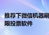 推荐下微信机器刷票用什么软件，手机微信无限投票软件