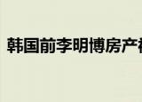 韩国前李明博房产被强制拍卖 为什么要拍卖