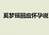 奚梦瑶回应怀孕说了什么奚梦瑶默认怀孕吗