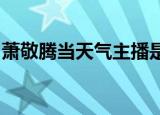 萧敬腾当天气主播是怎么回事在哪当天气主播